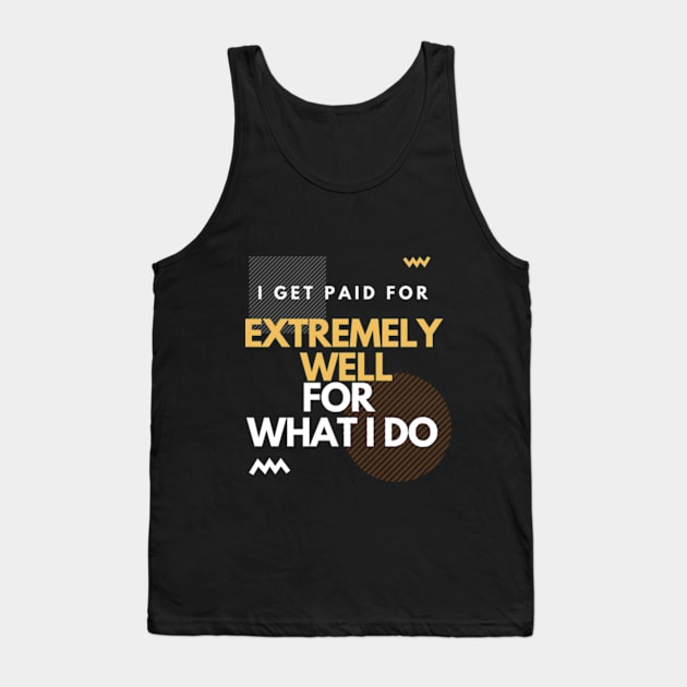 i get paid extremely well for what I do Tank Top by SYAO